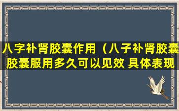 八字补肾胶囊作用（八子补肾胶囊胶囊服用多久可以见效 具体表现）